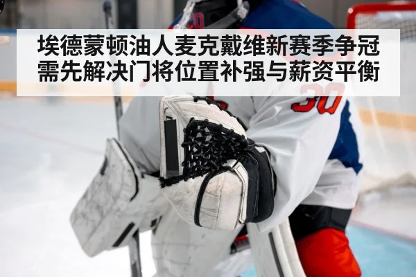 埃德蒙顿油人麦克戴维新赛季争冠需先解决门将位置补强与薪资平衡（kaiyun）