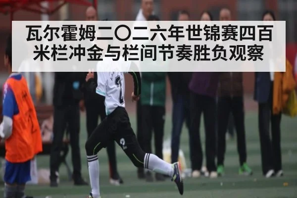 瓦尔霍姆二〇二六年世锦赛四百米栏冲金与栏间节奏胜负观察